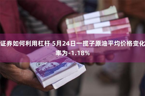 证券如何利用杠杆 5月24日一揽子原油平均价格变化率为-1.18%