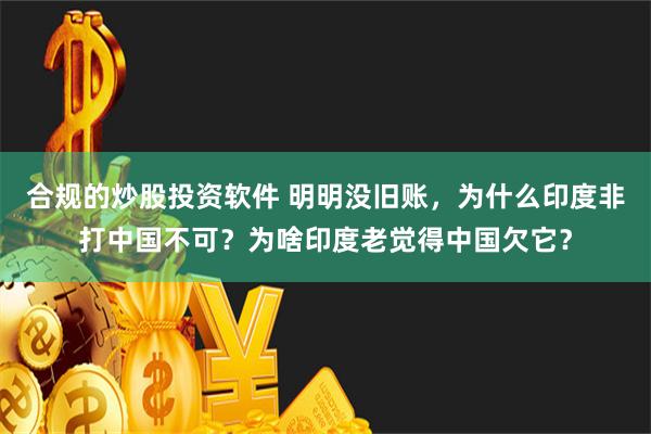 合规的炒股投资软件 明明没旧账，为什么印度非打中国不可？为啥印度老觉得中国欠它？