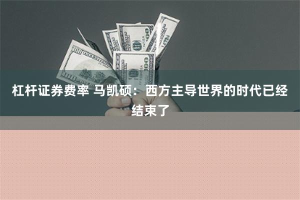 杠杆证券费率 马凯硕：西方主导世界的时代已经结束了