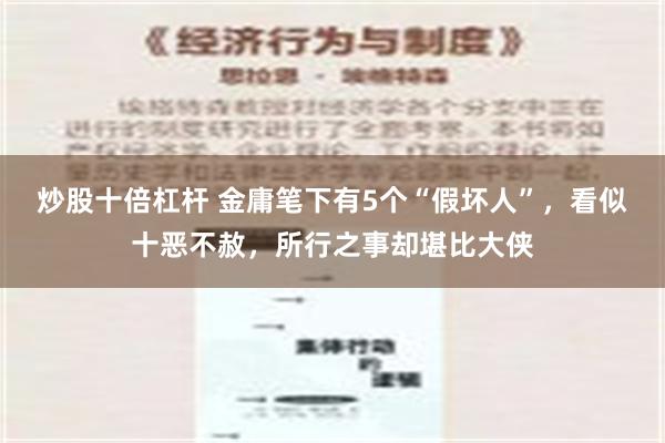 炒股十倍杠杆 金庸笔下有5个“假坏人”，看似十恶不赦，所行之事却堪比大侠