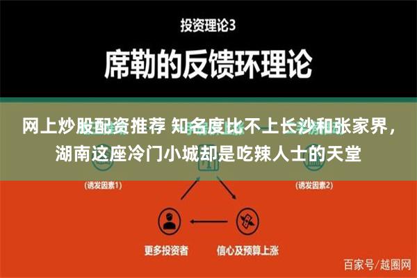 网上炒股配资推荐 知名度比不上长沙和张家界，湖南这座冷门小城却是吃辣人士的天堂