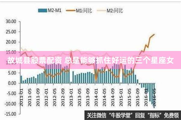 故城县股票配资 总是能够抓住好运的三个星座女