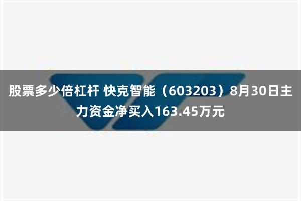 股票多少倍杠杆 快克智能（603203）8月30日主力资金净买入163.45万元