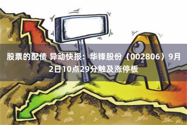 股票的配债 异动快报：华锋股份（002806）9月2日10点29分触及涨停板