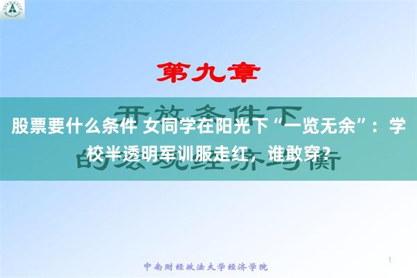 股票要什么条件 女同学在阳光下“一览无余”：学校半透明军训服走红，谁敢穿？