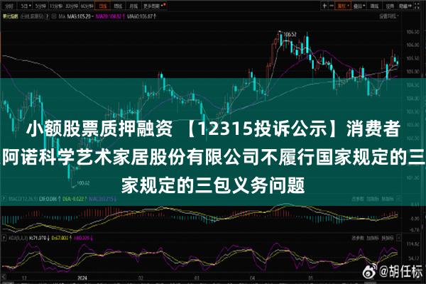 小额股票质押融资 【12315投诉公示】消费者投诉广东皮阿诺科学艺术家居股份有限公司不履行国家规定的三包义务问题