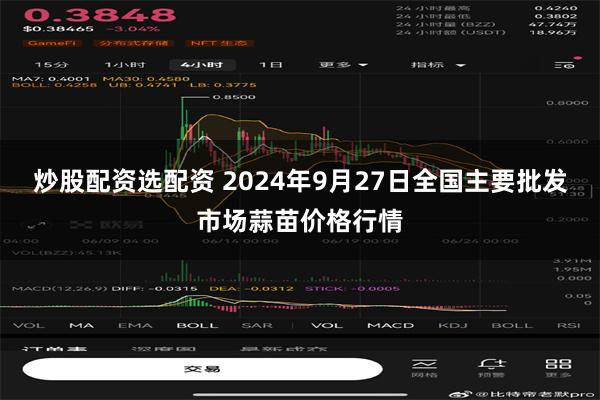 炒股配资选配资 2024年9月27日全国主要批发市场蒜苗价格行情