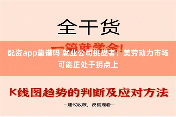 配资app靠谱吗 就业公司挑战者：美劳动力市场可能正处于拐点上