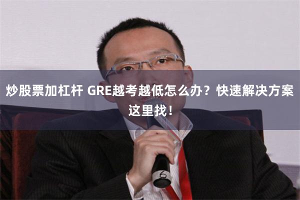 炒股票加杠杆 GRE越考越低怎么办？快速解决方案这里找！