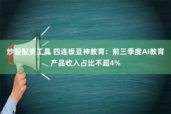 炒股配资工具 四连板豆神教育：前三季度AI教育产品收入占比不超4%