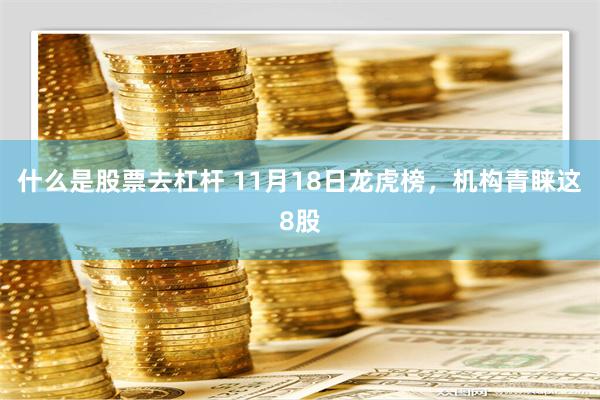 什么是股票去杠杆 11月18日龙虎榜，机构青睐这8股