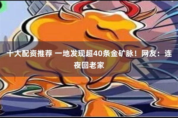 十大配资推荐 一地发现超40条金矿脉！网友：连夜回老家