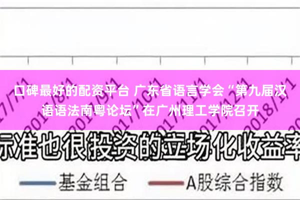 口碑最好的配资平台 广东省语言学会“第九届汉语语法南粤论坛”在广州理工学院召开