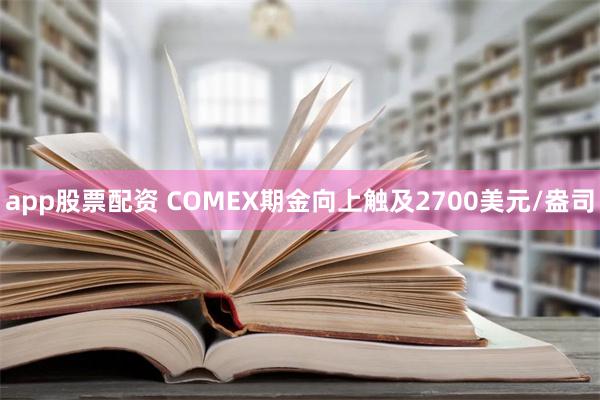 app股票配资 COMEX期金向上触及2700美元/盎司