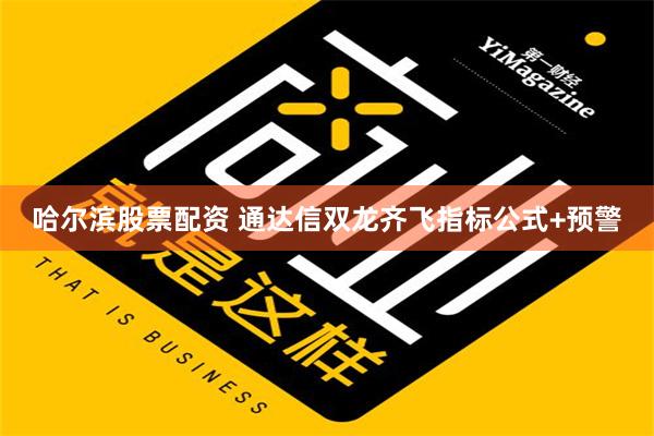 哈尔滨股票配资 通达信双龙齐飞指标公式+预警