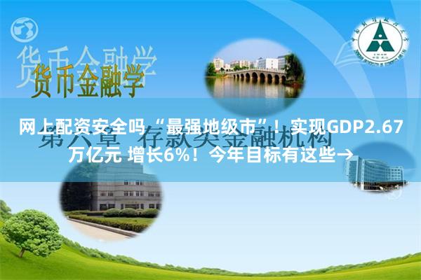 网上配资安全吗 “最强地级市”！实现GDP2.67万亿元 增长6%！今年目标有这些→