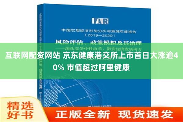 互联网配资网站 京东健康港交所上市首日大涨逾40% 市值超过阿里健康