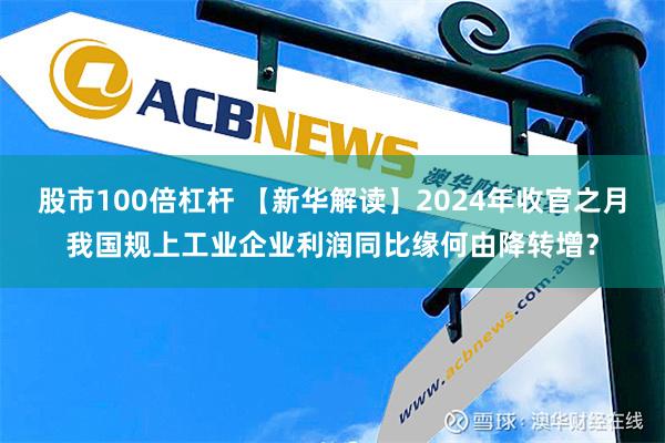 股市100倍杠杆 【新华解读】2024年收官之月我国规上工业企业利润同比缘何由降转增？