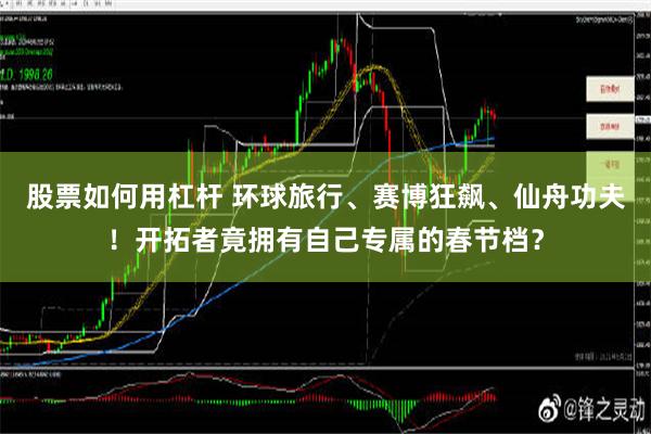 股票如何用杠杆 环球旅行、赛博狂飙、仙舟功夫！开拓者竟拥有自己专属的春节档？